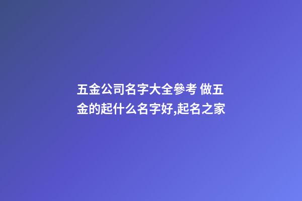 五金公司名字大全參考 做五金的起什么名字好,起名之家-第1張-公司起名-玄機派